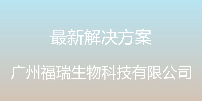 最新解决方案 - 广州福瑞生物科技有限公司